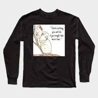 Cockatoo "There's nothing you can't do;it just might take more time" Long Sleeve T-Shirt